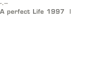 -.-- A perfect Life 1997  |